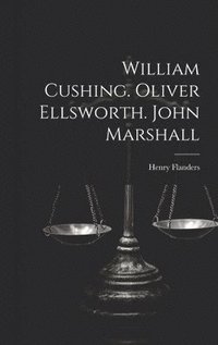 bokomslag William Cushing. Oliver Ellsworth. John Marshall