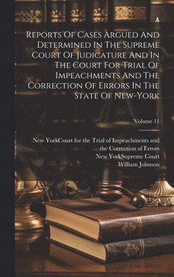 Reports Of Cases Argued And Determined In The Supreme Court Of Judicature And In The Court For Trial Of Impeachments And The Correction Of Errors In The State Of New-york; Volume 11 1