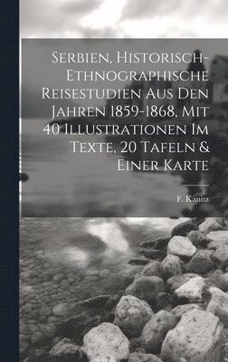 bokomslag Serbien, Historisch-ethnographische Reisestudien Aus Den Jahren 1859-1868, Mit 40 Illustrationen Im Texte, 20 Tafeln & Einer Karte