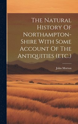 John Morton - Natural History Of Northampton-shire With Some Account Of The Antiquities (etc.), Inbunden