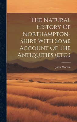 The Natural History Of Northampton-shire With Some Account Of The Antiquities (etc.) 1