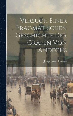 Versuch Einer Pragmatischen Geschichte Der Grafen Von Andechs 1