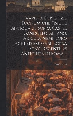 bokomslag Varieta Di Notizie Economiche Fisiche Antiquarie Sopra Castel Gandolfo, Albano, Ariccia, Nemi, Loro Laghi Ed Emissarii Sopra Scavi Recenti De Antichita In Roma ...