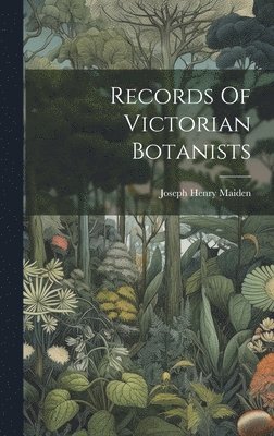 Joseph Henry Maiden - Records Of Victorian Botanists, Inbunden