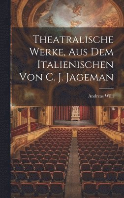 Theatralische Werke, Aus Dem Italienischen Von C. J. Jageman
