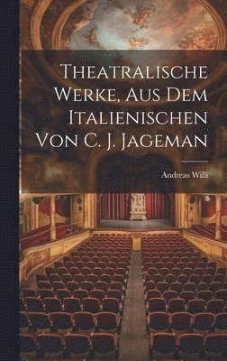 Theatralische Werke, Aus Dem Italienischen Von C. J. Jageman 1