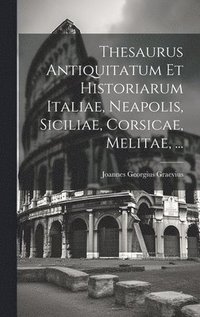 bokomslag Thesaurus Antiquitatum Et Historiarum Italiae, Neapolis, Siciliae, Corsicae, Melitae, ...