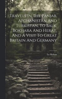 bokomslag Travels In The Panjab, Afghanistan And Turkistan, To Balk, Bokhara And Herat, And A Visit To Great Britain And Germany