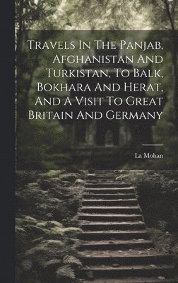 Travels In The Panjab, Afghanistan And Turkistan, To Balk, Bokhara And Herat, And A Visit To Great Britain And Germany 1