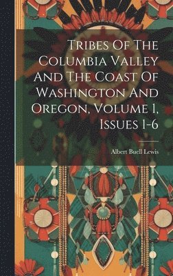 Tribes Of The Columbia Valley And The Coast Of Washington And Oregon, Volume 1, Issues 1-6 1