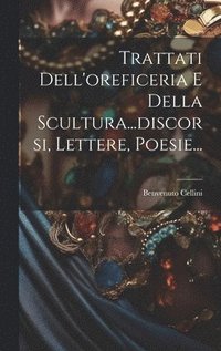 bokomslag Trattati Dell'oreficeria E Della Scultura...discorsi, Lettere, Poesie...