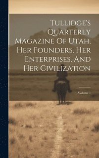 bokomslag Tullidge's Quarterly Magazine Of Utah, Her Founders, Her Enterprises, And Her Civilization; Volume 1