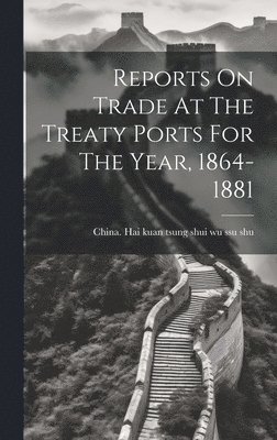China Hai Kuan Tsung Shui Wu Ssu Shu - Reports On Trade At The Treaty Ports For The Year, 1864-1881, Inbunden