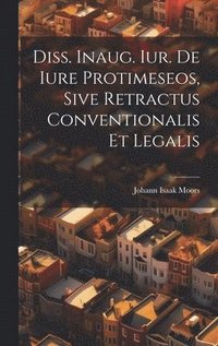bokomslag Diss. Inaug. Iur. De Iure Protimeseos, Sive Retractus Conventionalis Et Legalis