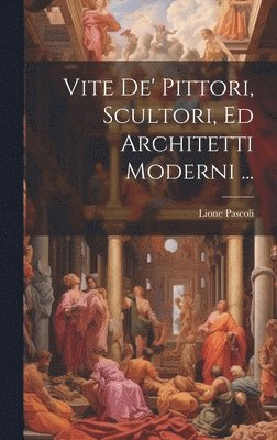 Vite De' Pittori, Scultori, Ed Architetti Moderni ... 1