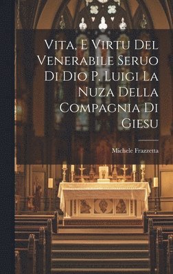 Vita, E Virtu Del Venerabile Seruo Di Dio P. Luigi La Nuza Della Compagnia Di Giesu 1