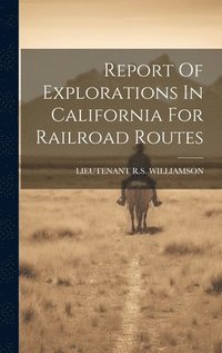 bokomslag Report Of Explorations In California For Railroad Routes