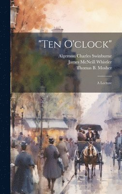 James McNeill 1834-1903 Whistler, Algernon Charles 1837-1909 Swinburne, Thomas B Mosher (Firm) - "Ten O'clock", Inbunden