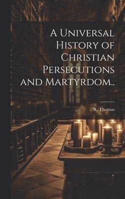 R Thomas - Universal History of Christian Persecutions and Martyrdom.., Inbunden