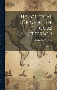 bokomslag The Political Opinions of Thomas Jefferson; an Essay