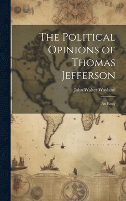 The Political Opinions of Thomas Jefferson; an Essay 1