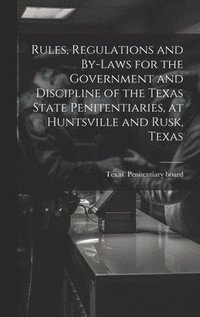 bokomslag Rules, Regulations and By-laws for the Government and Discipline of the Texas State Penitentiaries, at Huntsville and Rusk, Texas
