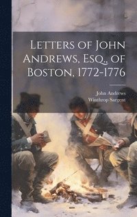 bokomslag Letters of John Andrews, Esq., of Boston, 1772-1776
