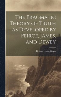 bokomslag The Pragmatic Theory of Truth as Developed by Peirce, James, and Dewey