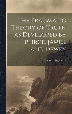 bokomslag The Pragmatic Theory of Truth as Developed by Peirce, James, and Dewey