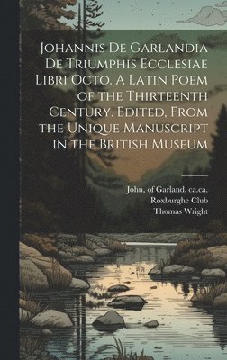 bokomslag Johannis de Garlandia De triumphis ecclesiae libri octo. A Latin poem of the thirteenth century. Edited, from the unique manuscript in the British Museum