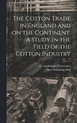 The Cotton Trade in England and on the Continent. A Study in the Field of the Cotton Industry 1