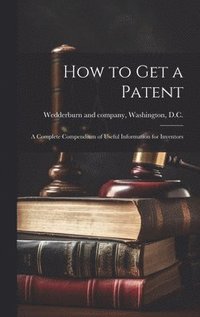 bokomslag How to Get a Patent; a Complete Compendium of Useful Information for Inventors