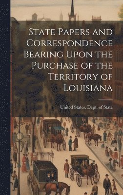 bokomslag State Papers and Correspondence Bearing Upon the Purchase of the Territory of Louisiana