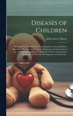 Diseases of Children; Presented in Two Hundred Case Histories of Actual Patients Selected to Illustrate the Diagnosis, Prognosis and Treatment of the Diseases of Infancy and Childhood, With an 1