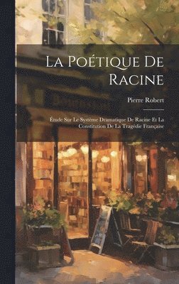 bokomslag La potique de Racine; tude sur le systme dramatique de Racine et la constitution de la tragdie franaise