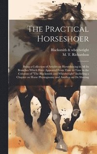 bokomslag The Practical Horseshoer: Being a Collection of Articles on Horseshoeing in All Its Branches Which Have Appeared From Time to Time in the Column