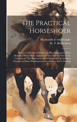 bokomslag The Practical Horseshoer: Being a Collection of Articles on Horseshoeing in All Its Branches Which Have Appeared From Time to Time in the Column