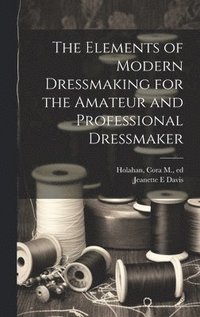 bokomslag The Elements of Modern Dressmaking for the Amateur and Professional Dressmaker