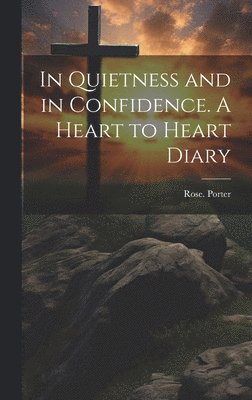 Rose Porter, Rose. Porter - In Quietness and in Confidence. A Heart to Heart Diary, Inbunden