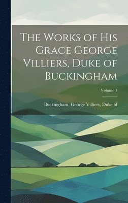 bokomslag Works of His Grace George Villiers, Duke of Buckingham; Volume 1