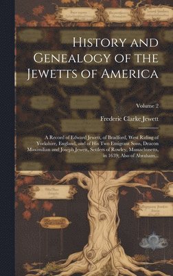 bokomslag History and Genealogy of the Jewetts of America; a Record of Edward Jewett, of Bradford, West Riding of Yorkshire, England, and of His Two Emigrant Sons, Deacon Maximilian and Joseph Jewett, Settlers