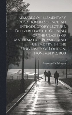 bokomslag Remarks on Elementary Education in Science. An Introductory Lecture, Delivered at the Opening of the Classes of Mathematics, Physics, and Chemistry, in the University of London, November 2, 1830