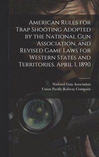 bokomslag American Rules for Trap Shooting Adopted by the National Gun Association, and Revised Game Laws for Western States and Territories. April 1, 1890