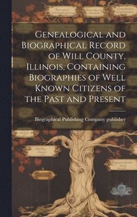 bokomslag Genealogical and Biographical Record of Will County, Illinois, Containing Biographies of Well Known Citizens of the Past and Present