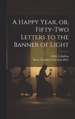 bokomslag Happy Year, or, Fifty-two Letters to the Banner of Light