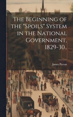 bokomslag Beginning of the "spoils" System in the National Government, 1829-30..