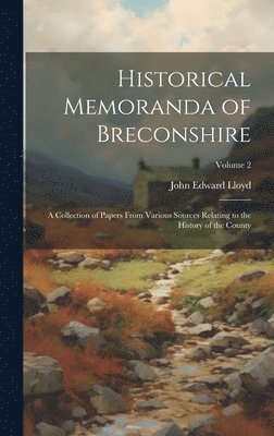 Historical Memoranda of Breconshire; a Collection of Papers From Various Sources Relating to the History of the County; Volume 2 1