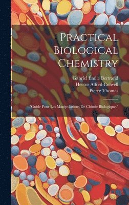 Practical Biological Chemistry; &quot;Guide Pour Les Manipulations De Chimie Biologique.&quot; 1