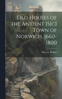 bokomslag Old Houses of the Antient [sic] Town of Norwich, 1660-1800