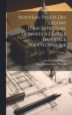 bokomslag Nouveau pre&#769;cis des lec&#807;ons d'architecture donne&#769;es a&#768; l'E&#769;cole imperiale polytechnique; Tome 1